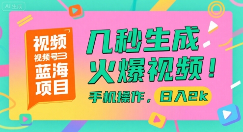 视频号蓝海项目，几秒生成火爆视频，手机操作，日入2k【揭秘】-网创资源库