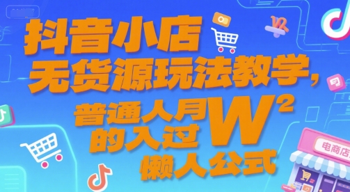 抖音小店无货源玩法教学，普通人月入过W的懒人公式-网创资源库
