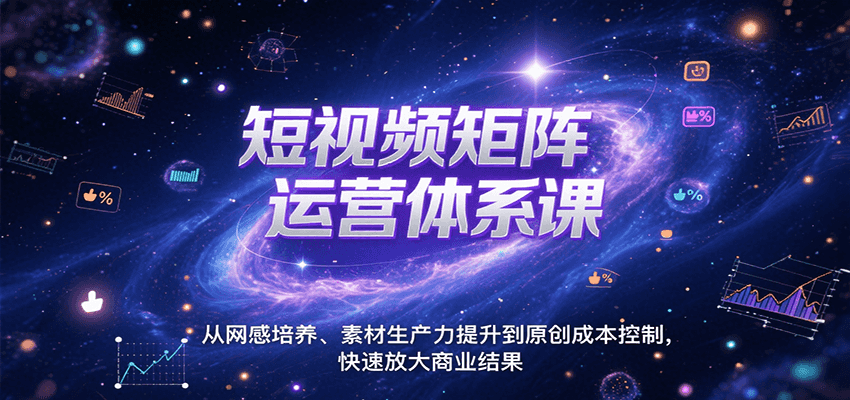 短视频矩阵运营体系课，从网感培养、素材生产力提升到原创成本控制，快速放大商业结果-网创资源库