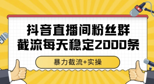 抖音直播间粉丝群截流，稳定采集数据全行业通用 2000条数据一天【揭秘】-网创资源库