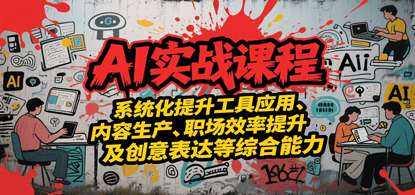 AI实战系统课程，提升工具应用、内容生产、职场效率提升及创意表达等综合能力-网创资源库