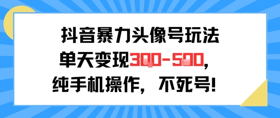 抖音暴力头像号玩法，单天变现3-5张纯手机操作，小白也能行-网创资源库