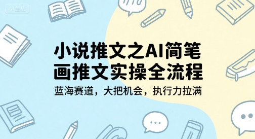 小说推文之AI简笔画推文实操全流程，蓝海赛道，大把机会，执行力拉满-网创资源库