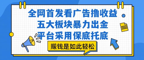 全网首发看广告撸收益，五大板块暴力出金，平台采用保底托底，挣钱是如此轻松作【揭秘】-网创资源库