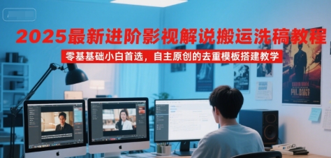 2025最新进阶影视解说搬运洗稿教程，零基础小白首选，自主原创的去重模板搭建教学-网创资源库