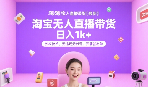 淘宝无人直播带货【最新】，日入1k+，独家技术，无违规无封号，开播就出单【揭秘】-网创资源库