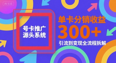 号卡推广源头系统，单卡分销收益3张+，引流到变现全流程拆解【揭秘】-网创资源库