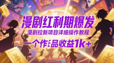 漫剧红利期爆发，漫剧拉新项目详细操作教程，一个作品收益1k+-网创资源库