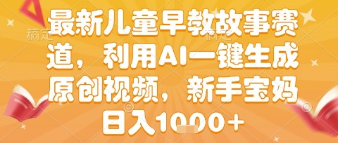最新儿童早教故事赛道，利用AI一键生成,原创视频，新手宝妈日入1k+【揭秘】-网创资源库
