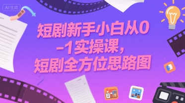 短剧新手小白从0-1实操课，短剧全方位思路图-网创资源库