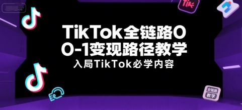 TikTok全链路0-1变现路径教学，入局TikTok必学内容-网创资源库