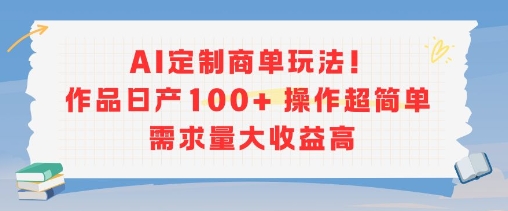 AI定制商单玩法，作品日产100+操作超简单，需求量大收益高-网创资源库