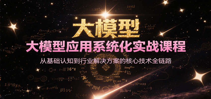 大模型应用系统化实战课程，从基础认知到行业解决方案的核心技术全链路-网创资源库