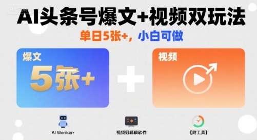 AI头条号爆文+视频双玩法，单日5张+，小白可做【附工具】-网创资源库