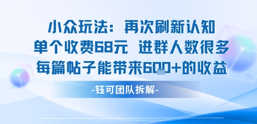 小众玩法再次刷新认知单个收费68米进群人数很多每篇帖子能带来6张的收益-网创资源库