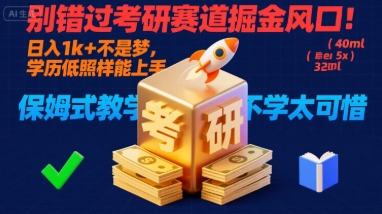 别错过考研赛道掘金风口！日入 1k + 不是梦，学历低照样能上手，保姆式教学包会，不学太可惜【揭秘】-网创资源库