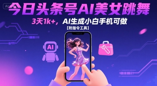今日头条号AI美女跳舞，3天1k+，AI生成小白手机可做【附指令工具】-网创资源库