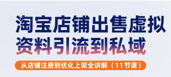 淘宝店铺出售虚拟资料引流到私域，从店铺注册到优化上架全讲解(11节课)-网创资源库