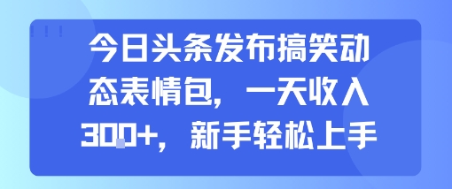 今日头条发布搞笑动态表情包，一天收入3张+，新手轻松上手-网创资源库