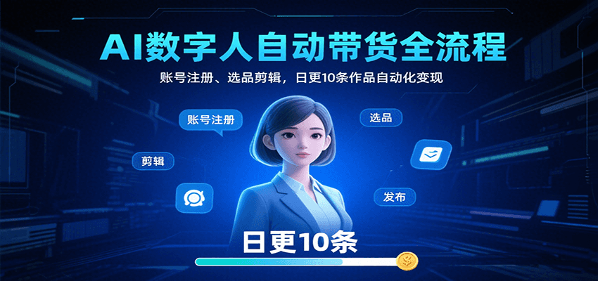 AI数字人自动带货全流程：账号注册、选品剪辑，日更10条作品自动化变现-网创资源库