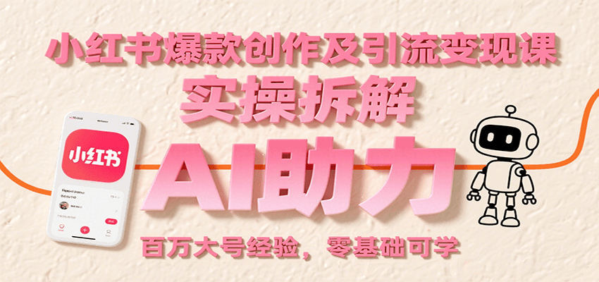 小红书爆款创作及引流变现课：实操拆解，AI助力，百万大号经验，零基础可学-网创资源库