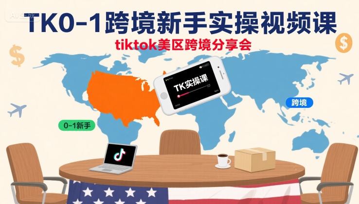 TK0-1跨境新手实操视频课，tiktok美区跨境分享会-网创资源库