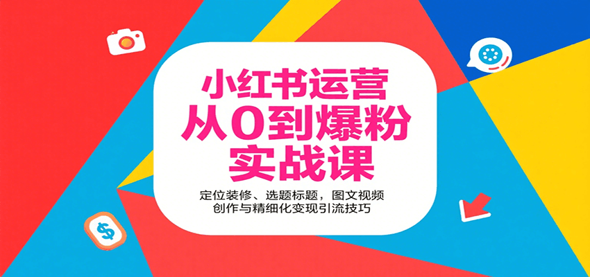 小红书运营从0到爆粉实战课：定位装修、选题标题，图文视频创作与精细化变现引流技巧-网创资源库