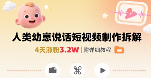 拆解人类幼崽宝宝要说话短视频制作，4天涨粉3.2W，附详细教程-网创资源库