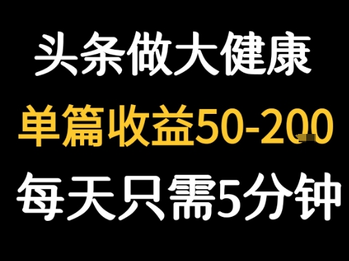 每天5分钟，用今日头条创作大健康图文 单篇收益50-2张-网创资源库