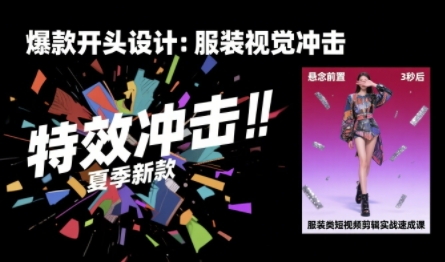 服装类短视频剪辑实战速成课，30天掌握算法适配剪辑术，完播率提升25%-网创资源库