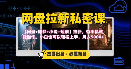 《网盘拉新私密课》第三期躺挣玩法，【网盘+即梦+小说+短剧】拉新，有手机就能操作，月入5k-网创资源库