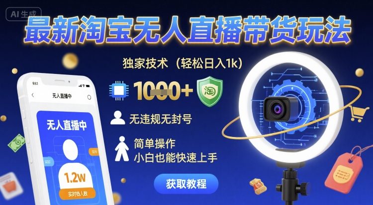 最新淘宝无人直播带货玩法，独家技术，轻松日入1k，无违规无封号，简单操作，小白也能快速上手【揭秘】-网创资源库