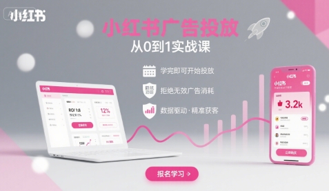小红书广告投放从0到1的实战课，学完即可开始投放，拒绝无效广告消耗-网创资源库
