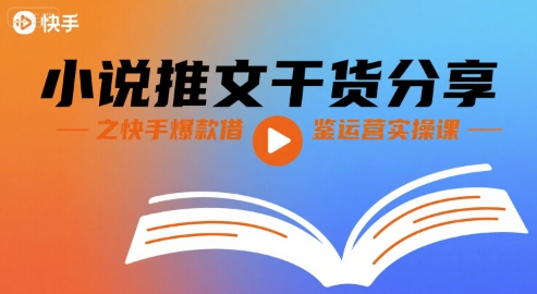 小说推文干货分享之快手爆款借鉴运营实操课-网创资源库