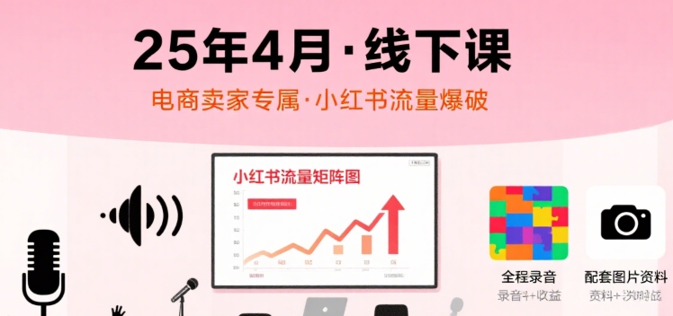 小红书25年4月线下课程，电商卖家小红书流量课，录音+图片-网创资源库