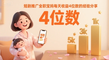 短剧推广全职宝妈每天收益4位数的经验分享-网创资源库