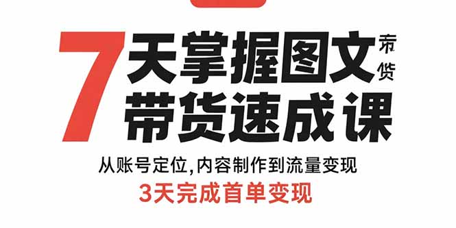 7天掌握图文带货速成课：从账号定位,内容制作到流量变现,3天完成首单变现-网创资源库