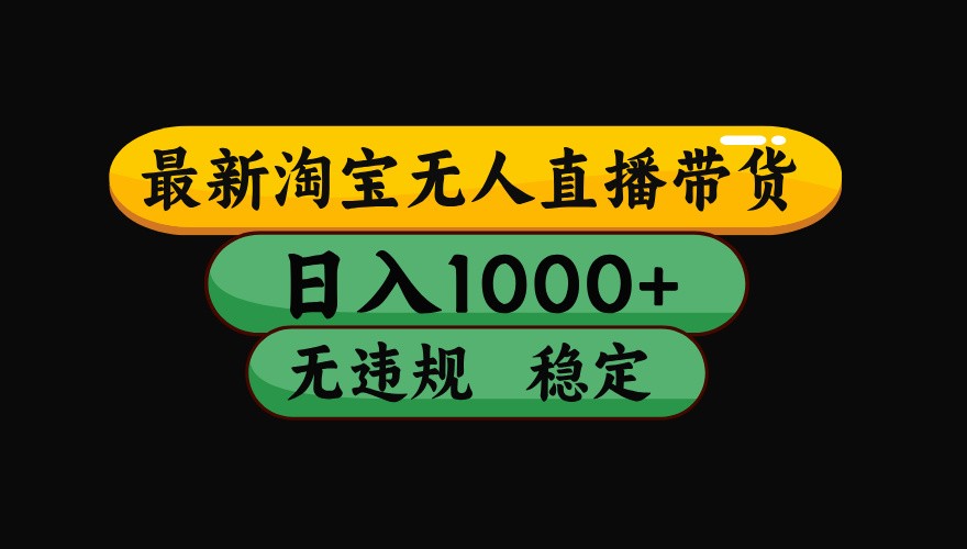 淘宝无人直播带货【最新】，日入1000+，独家技术，无违规无封号，操作简单，长期稳定-网创资源库