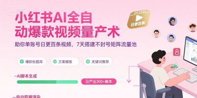 小红书AI全自动爆款视频量产术，助你单账号日更百条视频，7天搭建不封号矩阵流量池-网创资源库