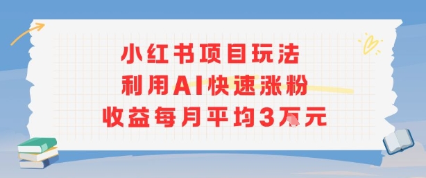 小红书商单项目新玩法，利用AI快速涨粉收益每月平均3W-网创资源库