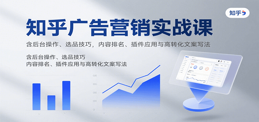 知乎广告营销实战课，含后台操作、选品技巧，内容排名、插件应用与高转化文案写法-网创资源库