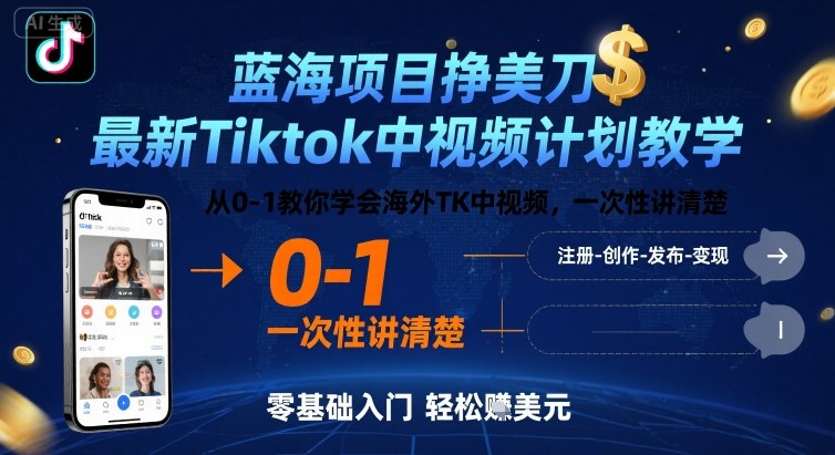 蓝海项目挣美刀，最新Tiktok中视频计划教学，从0-1教你学会海外TK中视频，一次性讲清楚-网创资源库