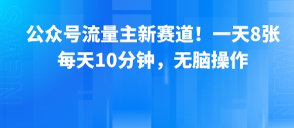 公众号流量主新赛道！一天8张，每天10分钟，无脑操作-网创资源库