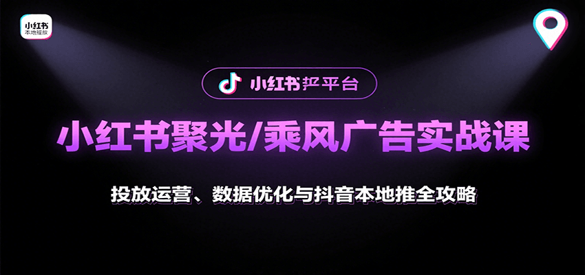 小红书聚光/乘风广告实战课：投放运营、数据优化与抖音本地推全攻略-网创资源库