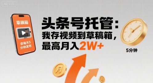 【头条号托管 】我存视频到草稿箱，你每天5分钟发布，最高月入2W+【揭秘】-网创资源库