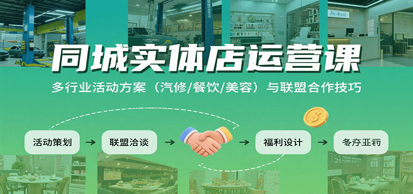 同城实体店运营课：多行业活动方案（汽修/餐饮/美容）与联盟合作技巧-网创资源库