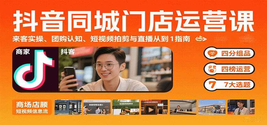 抖音同城门店运营课：来客实操、团购认知、短视频拍剪与直播从0到1指南-网创资源库