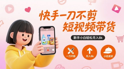 快手一刀不剪短视频带货，新手小白轻松月入8k-网创资源库