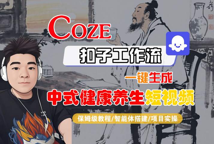 Coze扣子工作流一键生成中式健康养生短视频，保姆级教程-智能体搭建-项目实操-网创资源库