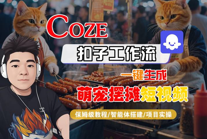 COZE扣子工作流一键生成萌宠摆摊短视频，保姆级教程-智能体搭建-项目实操-网创资源库